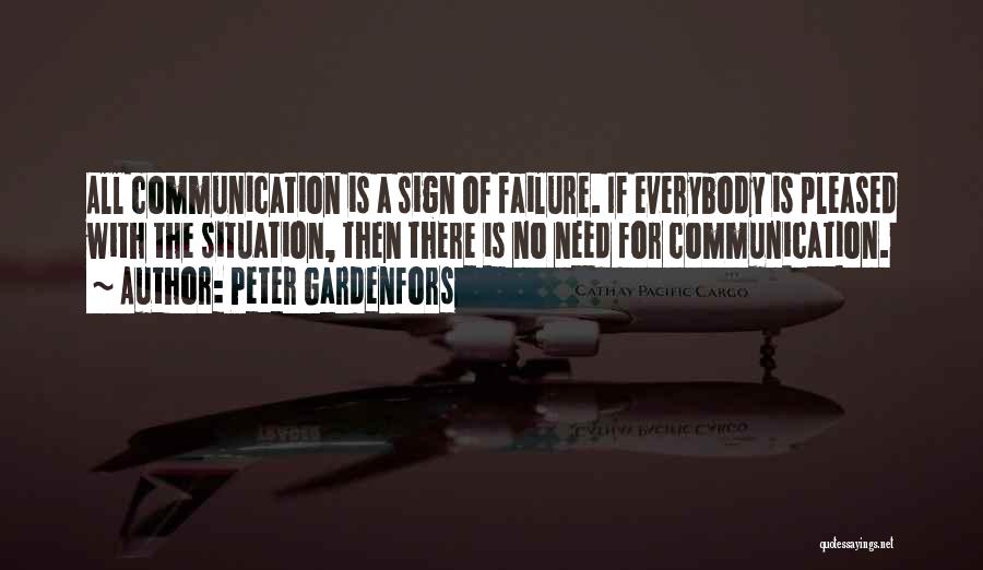 Peter Gardenfors Quotes: All Communication Is A Sign Of Failure. If Everybody Is Pleased With The Situation, Then There Is No Need For