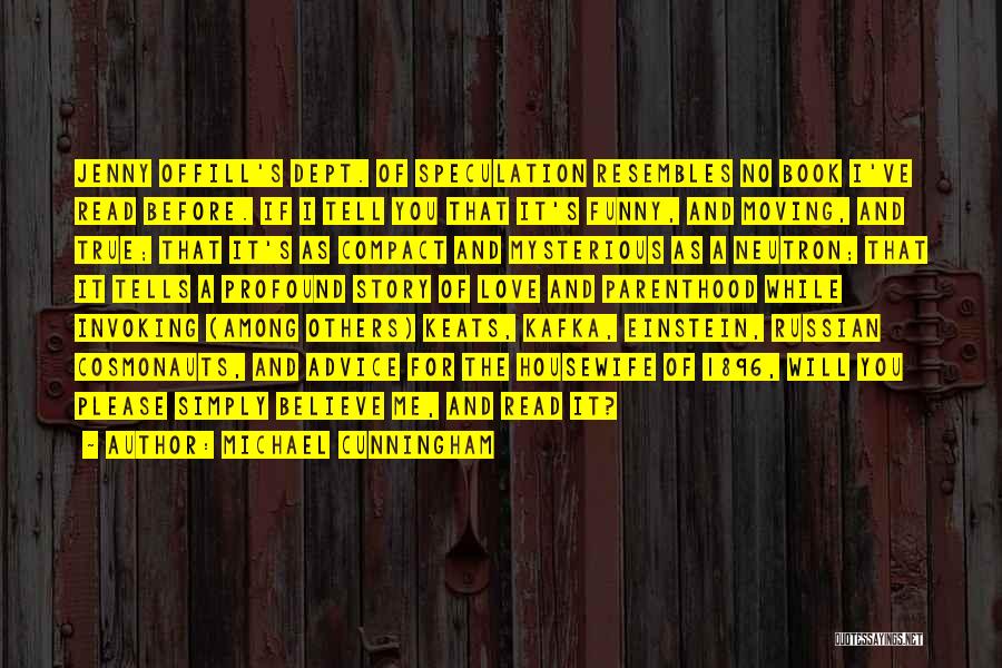 Michael Cunningham Quotes: Jenny Offill's Dept. Of Speculation Resembles No Book I've Read Before. If I Tell You That It's Funny, And Moving,