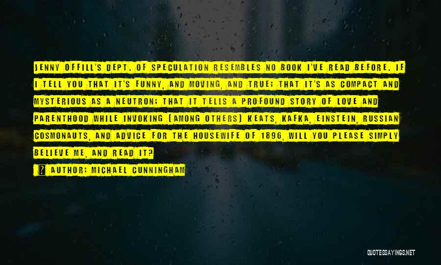 Michael Cunningham Quotes: Jenny Offill's Dept. Of Speculation Resembles No Book I've Read Before. If I Tell You That It's Funny, And Moving,