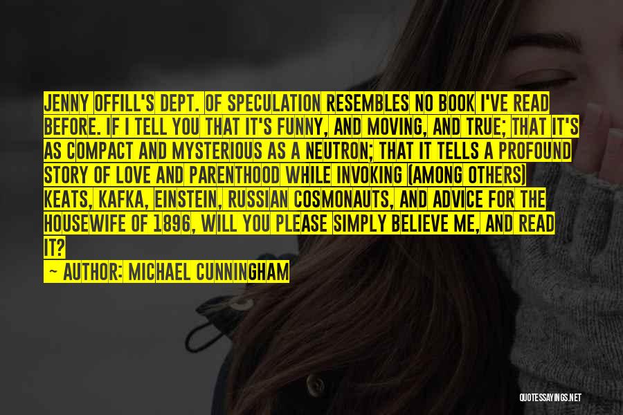 Michael Cunningham Quotes: Jenny Offill's Dept. Of Speculation Resembles No Book I've Read Before. If I Tell You That It's Funny, And Moving,