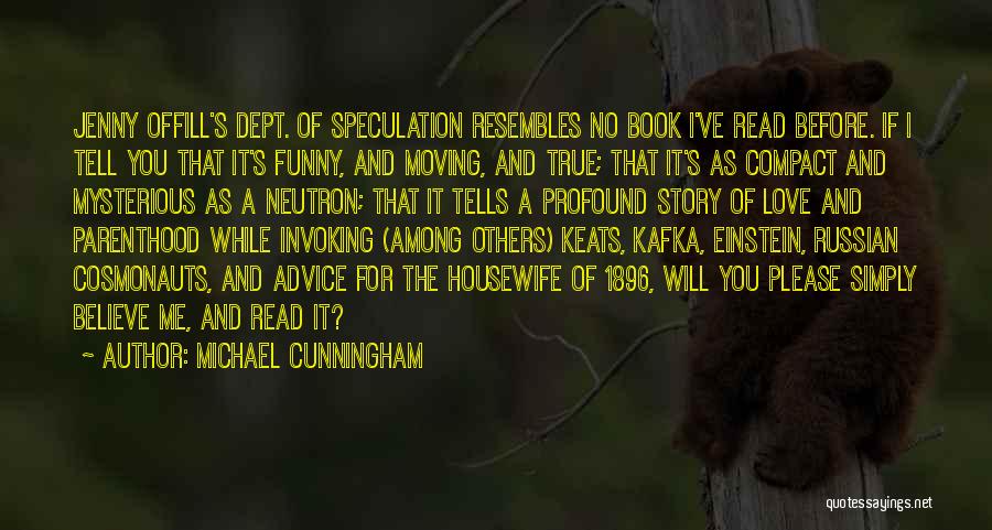 Michael Cunningham Quotes: Jenny Offill's Dept. Of Speculation Resembles No Book I've Read Before. If I Tell You That It's Funny, And Moving,