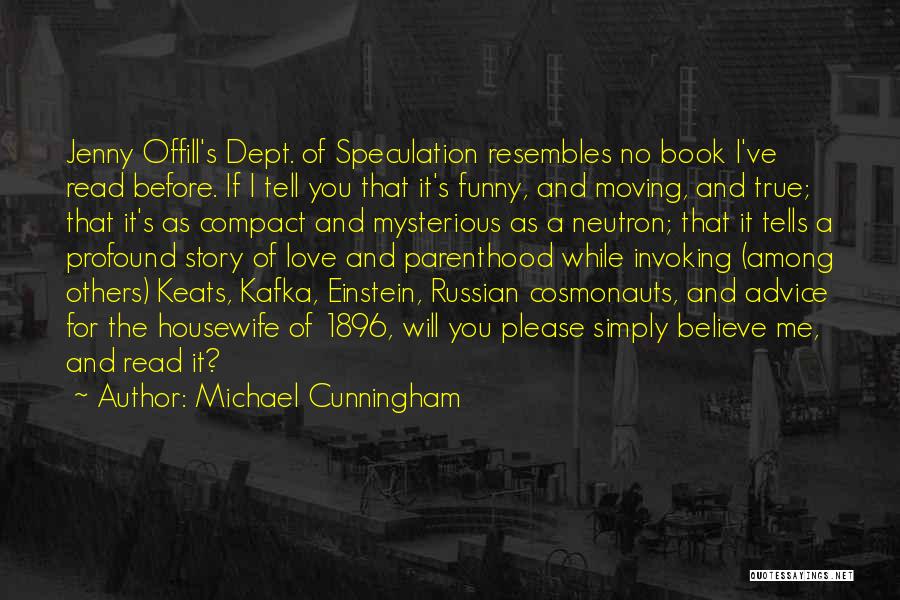 Michael Cunningham Quotes: Jenny Offill's Dept. Of Speculation Resembles No Book I've Read Before. If I Tell You That It's Funny, And Moving,