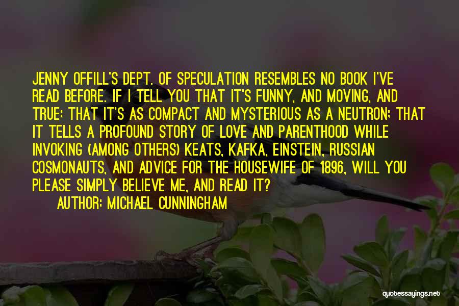 Michael Cunningham Quotes: Jenny Offill's Dept. Of Speculation Resembles No Book I've Read Before. If I Tell You That It's Funny, And Moving,