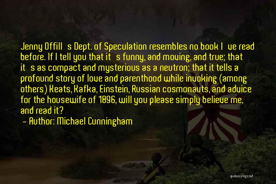 Michael Cunningham Quotes: Jenny Offill's Dept. Of Speculation Resembles No Book I've Read Before. If I Tell You That It's Funny, And Moving,