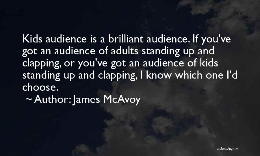 James McAvoy Quotes: Kids Audience Is A Brilliant Audience. If You've Got An Audience Of Adults Standing Up And Clapping, Or You've Got
