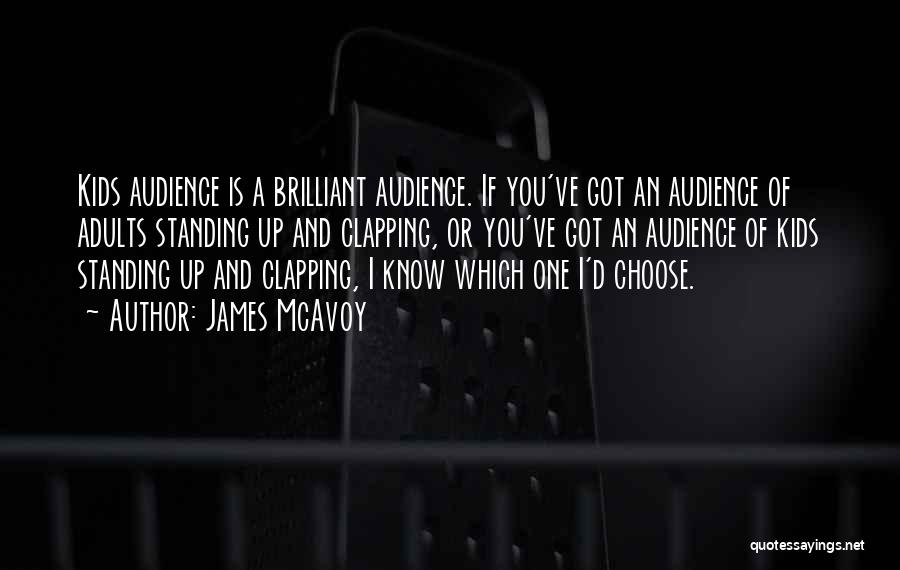 James McAvoy Quotes: Kids Audience Is A Brilliant Audience. If You've Got An Audience Of Adults Standing Up And Clapping, Or You've Got