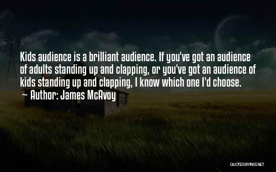 James McAvoy Quotes: Kids Audience Is A Brilliant Audience. If You've Got An Audience Of Adults Standing Up And Clapping, Or You've Got
