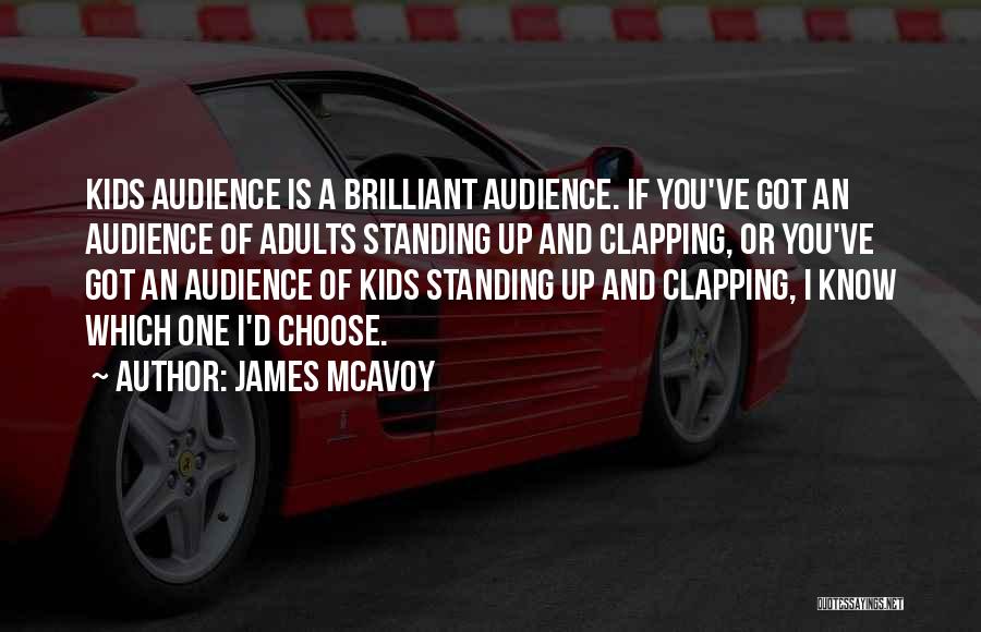 James McAvoy Quotes: Kids Audience Is A Brilliant Audience. If You've Got An Audience Of Adults Standing Up And Clapping, Or You've Got