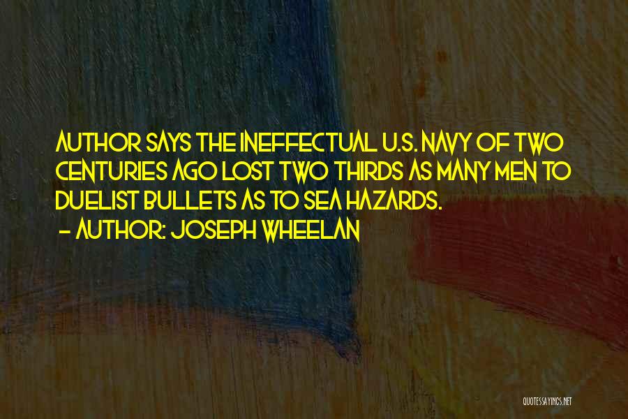 Joseph Wheelan Quotes: Author Says The Ineffectual U.s. Navy Of Two Centuries Ago Lost Two Thirds As Many Men To Duelist Bullets As