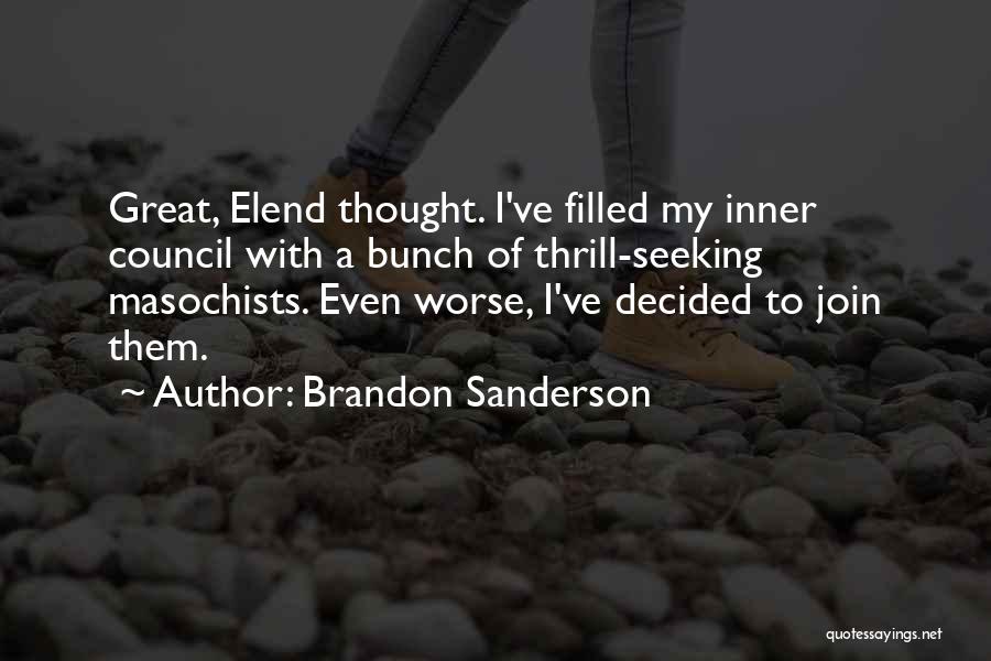 Brandon Sanderson Quotes: Great, Elend Thought. I've Filled My Inner Council With A Bunch Of Thrill-seeking Masochists. Even Worse, I've Decided To Join