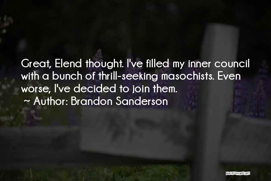 Brandon Sanderson Quotes: Great, Elend Thought. I've Filled My Inner Council With A Bunch Of Thrill-seeking Masochists. Even Worse, I've Decided To Join