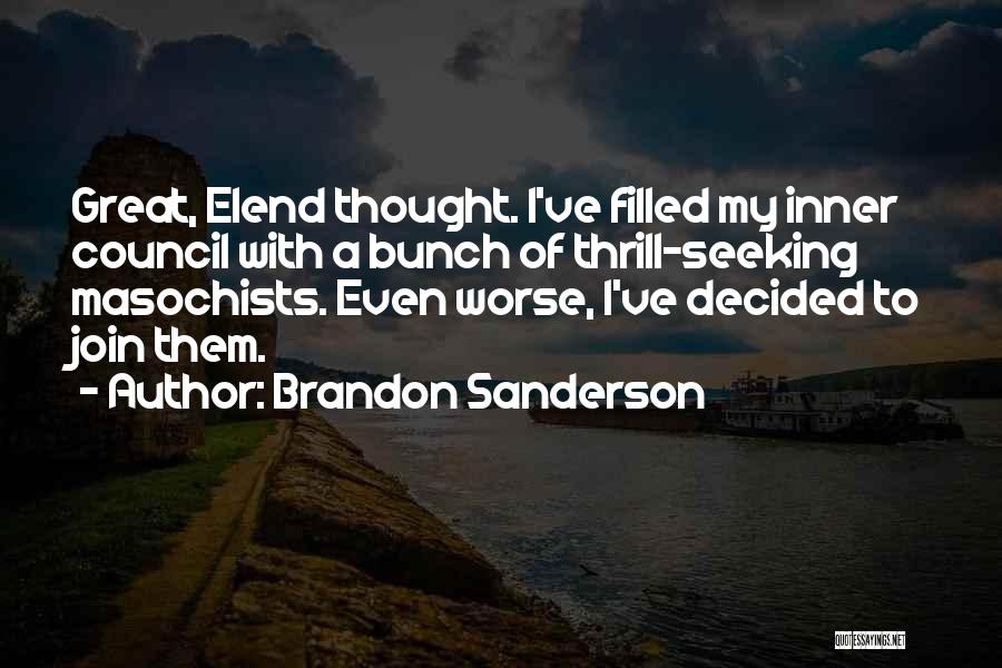 Brandon Sanderson Quotes: Great, Elend Thought. I've Filled My Inner Council With A Bunch Of Thrill-seeking Masochists. Even Worse, I've Decided To Join