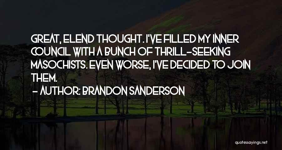 Brandon Sanderson Quotes: Great, Elend Thought. I've Filled My Inner Council With A Bunch Of Thrill-seeking Masochists. Even Worse, I've Decided To Join