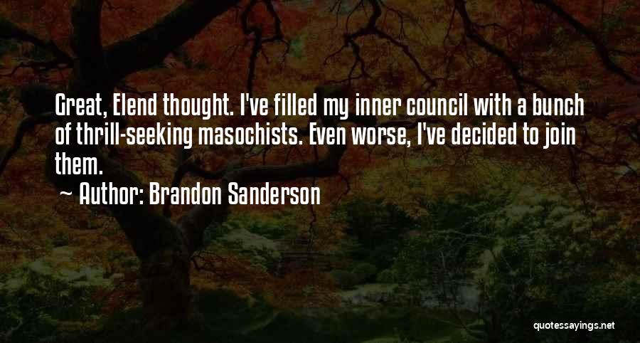 Brandon Sanderson Quotes: Great, Elend Thought. I've Filled My Inner Council With A Bunch Of Thrill-seeking Masochists. Even Worse, I've Decided To Join