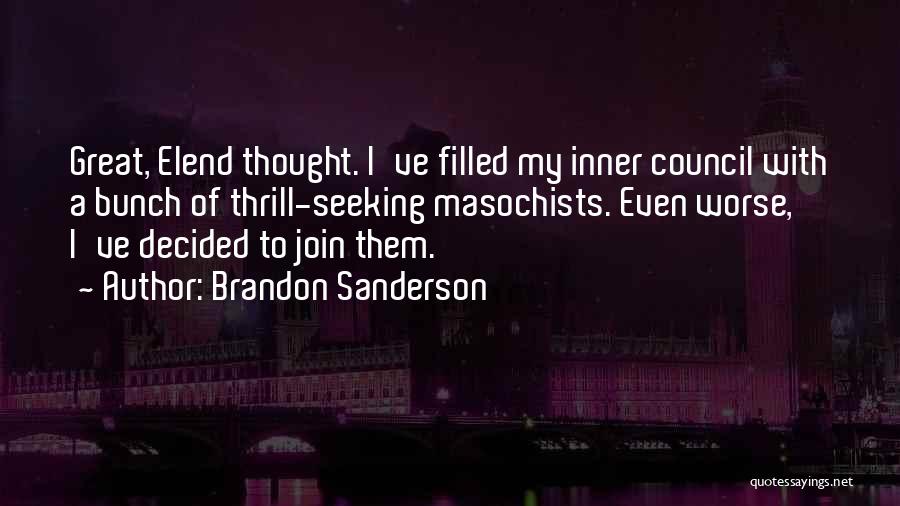 Brandon Sanderson Quotes: Great, Elend Thought. I've Filled My Inner Council With A Bunch Of Thrill-seeking Masochists. Even Worse, I've Decided To Join