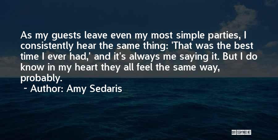 Amy Sedaris Quotes: As My Guests Leave Even My Most Simple Parties, I Consistently Hear The Same Thing: 'that Was The Best Time