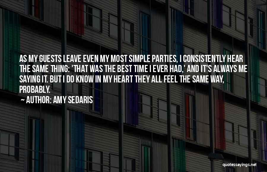 Amy Sedaris Quotes: As My Guests Leave Even My Most Simple Parties, I Consistently Hear The Same Thing: 'that Was The Best Time