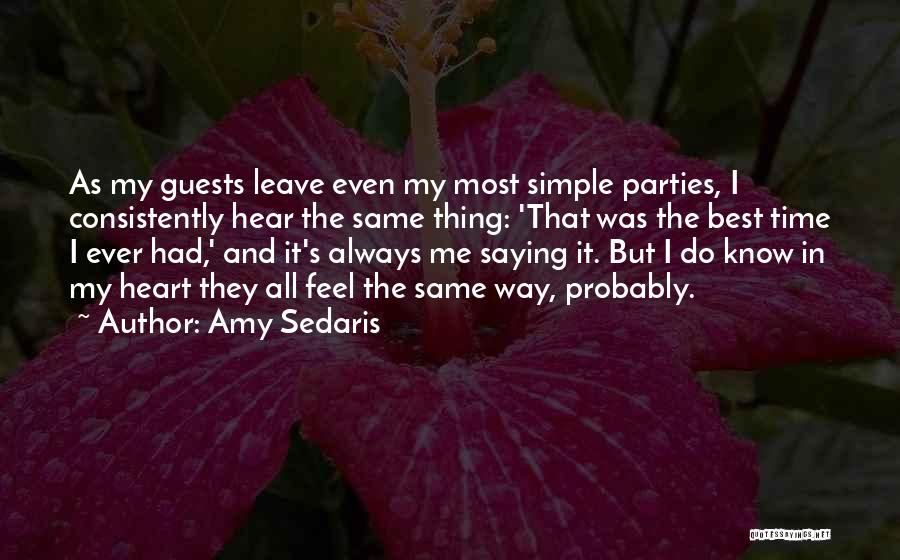 Amy Sedaris Quotes: As My Guests Leave Even My Most Simple Parties, I Consistently Hear The Same Thing: 'that Was The Best Time