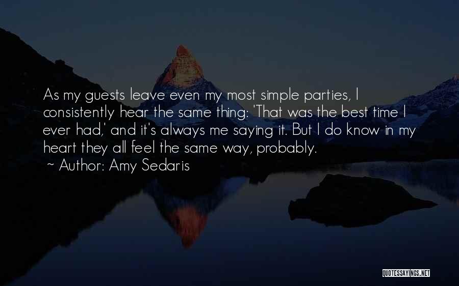 Amy Sedaris Quotes: As My Guests Leave Even My Most Simple Parties, I Consistently Hear The Same Thing: 'that Was The Best Time