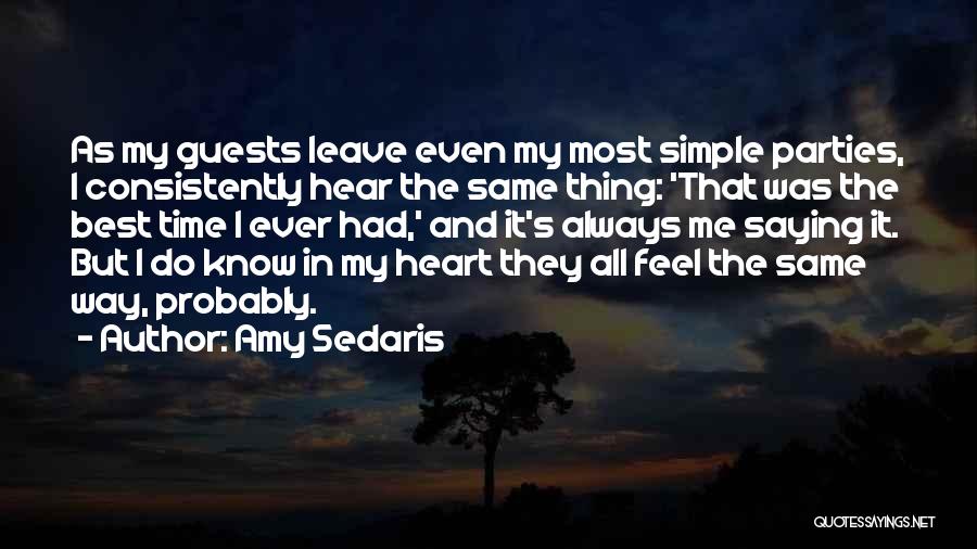 Amy Sedaris Quotes: As My Guests Leave Even My Most Simple Parties, I Consistently Hear The Same Thing: 'that Was The Best Time