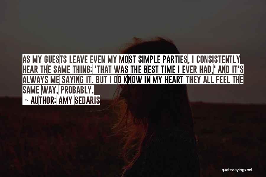 Amy Sedaris Quotes: As My Guests Leave Even My Most Simple Parties, I Consistently Hear The Same Thing: 'that Was The Best Time
