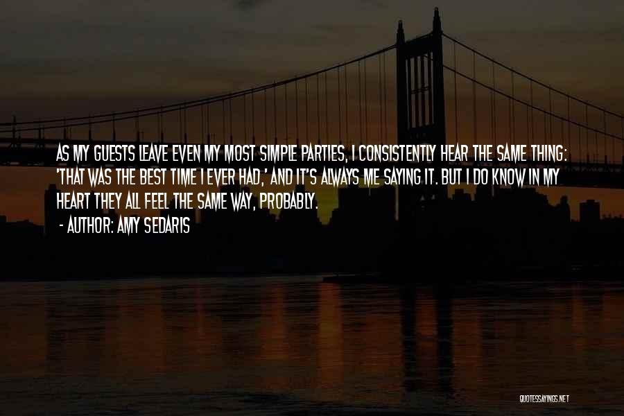 Amy Sedaris Quotes: As My Guests Leave Even My Most Simple Parties, I Consistently Hear The Same Thing: 'that Was The Best Time