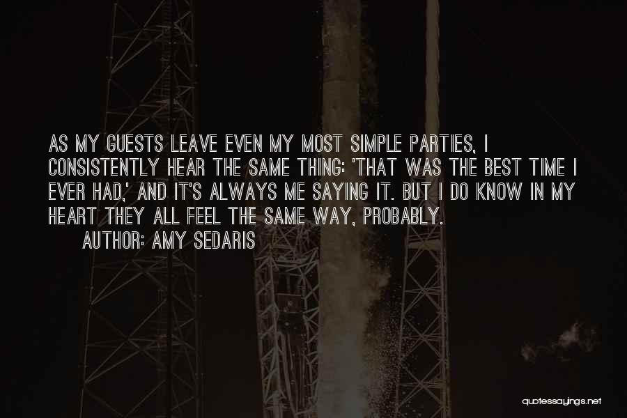 Amy Sedaris Quotes: As My Guests Leave Even My Most Simple Parties, I Consistently Hear The Same Thing: 'that Was The Best Time