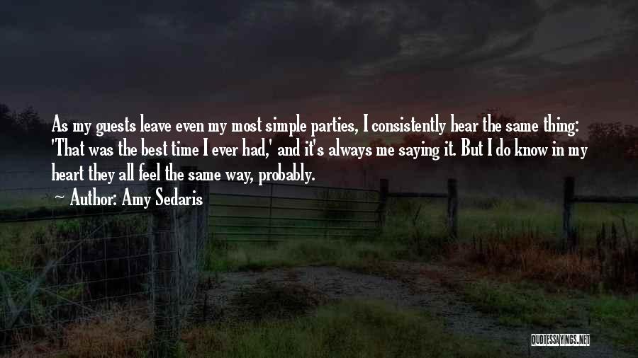 Amy Sedaris Quotes: As My Guests Leave Even My Most Simple Parties, I Consistently Hear The Same Thing: 'that Was The Best Time