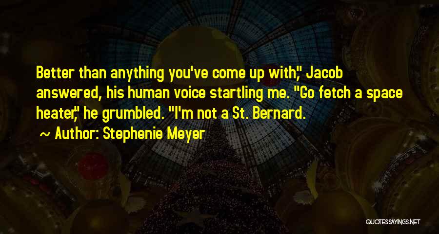 Stephenie Meyer Quotes: Better Than Anything You've Come Up With, Jacob Answered, His Human Voice Startling Me. Go Fetch A Space Heater, He