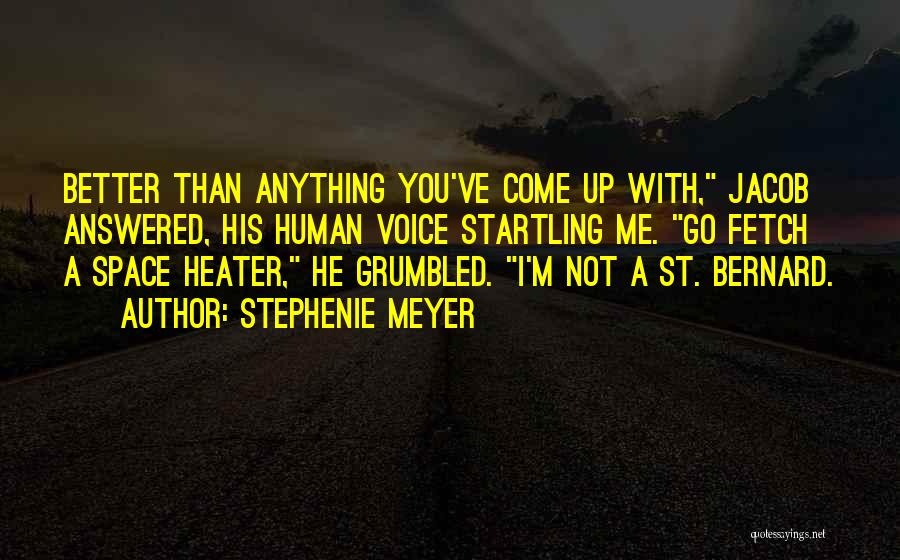 Stephenie Meyer Quotes: Better Than Anything You've Come Up With, Jacob Answered, His Human Voice Startling Me. Go Fetch A Space Heater, He