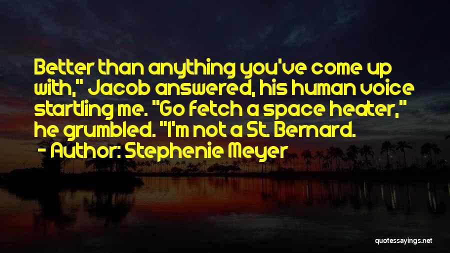 Stephenie Meyer Quotes: Better Than Anything You've Come Up With, Jacob Answered, His Human Voice Startling Me. Go Fetch A Space Heater, He