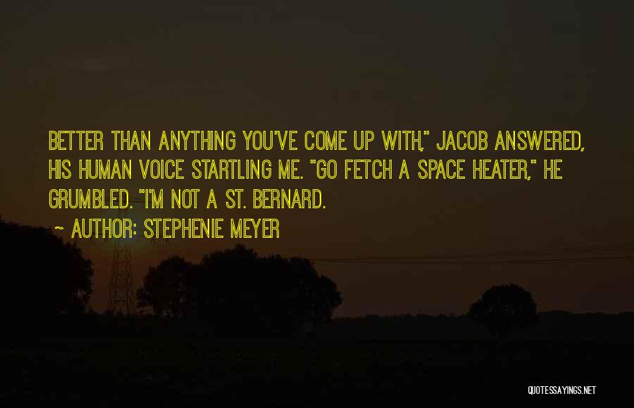 Stephenie Meyer Quotes: Better Than Anything You've Come Up With, Jacob Answered, His Human Voice Startling Me. Go Fetch A Space Heater, He