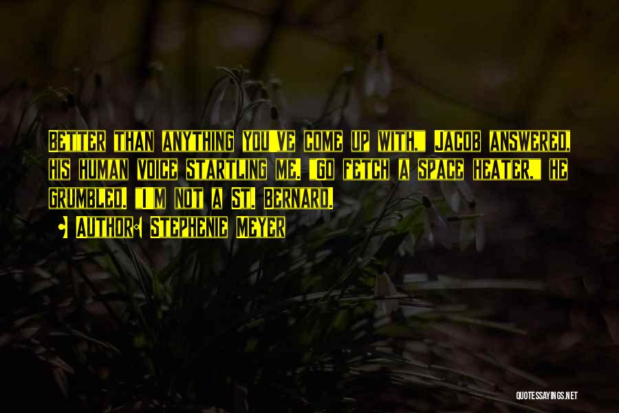 Stephenie Meyer Quotes: Better Than Anything You've Come Up With, Jacob Answered, His Human Voice Startling Me. Go Fetch A Space Heater, He