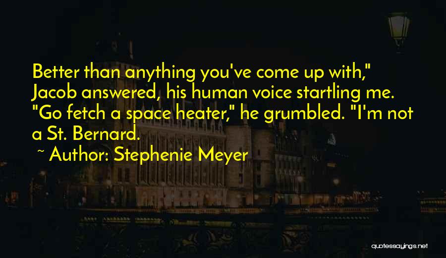 Stephenie Meyer Quotes: Better Than Anything You've Come Up With, Jacob Answered, His Human Voice Startling Me. Go Fetch A Space Heater, He