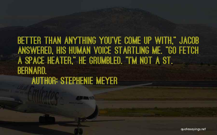 Stephenie Meyer Quotes: Better Than Anything You've Come Up With, Jacob Answered, His Human Voice Startling Me. Go Fetch A Space Heater, He