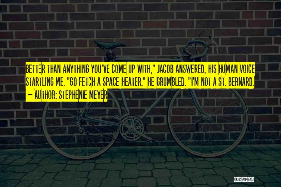 Stephenie Meyer Quotes: Better Than Anything You've Come Up With, Jacob Answered, His Human Voice Startling Me. Go Fetch A Space Heater, He