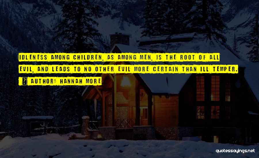 Hannah More Quotes: Idleness Among Children, As Among Men, Is The Root Of All Evil, And Leads To No Other Evil More Certain