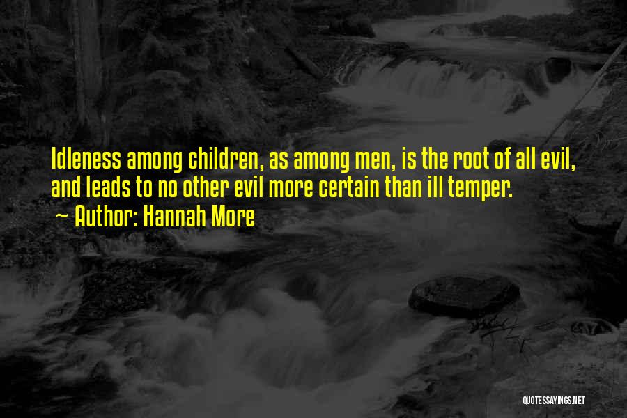 Hannah More Quotes: Idleness Among Children, As Among Men, Is The Root Of All Evil, And Leads To No Other Evil More Certain