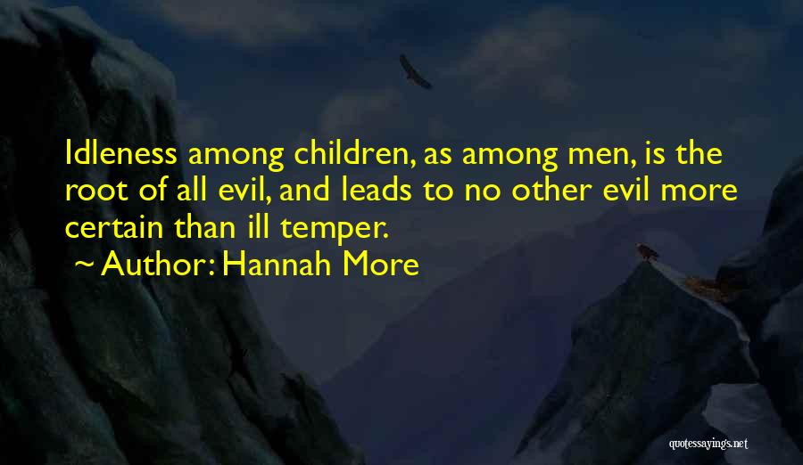 Hannah More Quotes: Idleness Among Children, As Among Men, Is The Root Of All Evil, And Leads To No Other Evil More Certain