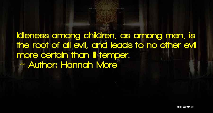 Hannah More Quotes: Idleness Among Children, As Among Men, Is The Root Of All Evil, And Leads To No Other Evil More Certain