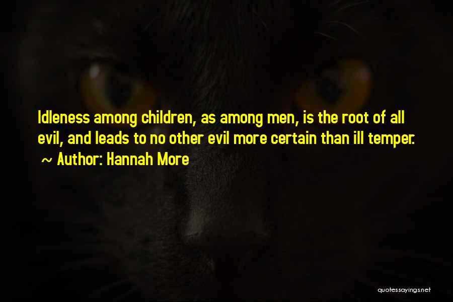 Hannah More Quotes: Idleness Among Children, As Among Men, Is The Root Of All Evil, And Leads To No Other Evil More Certain