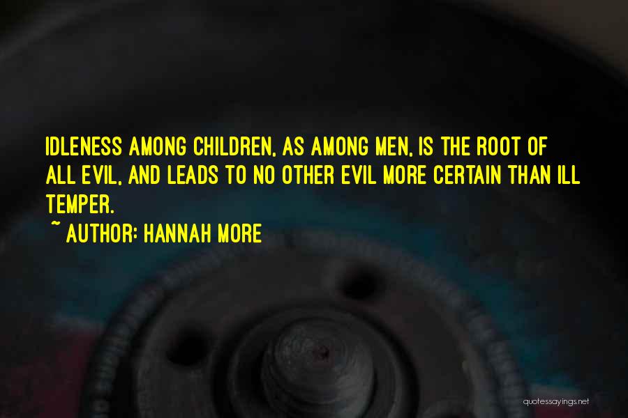 Hannah More Quotes: Idleness Among Children, As Among Men, Is The Root Of All Evil, And Leads To No Other Evil More Certain