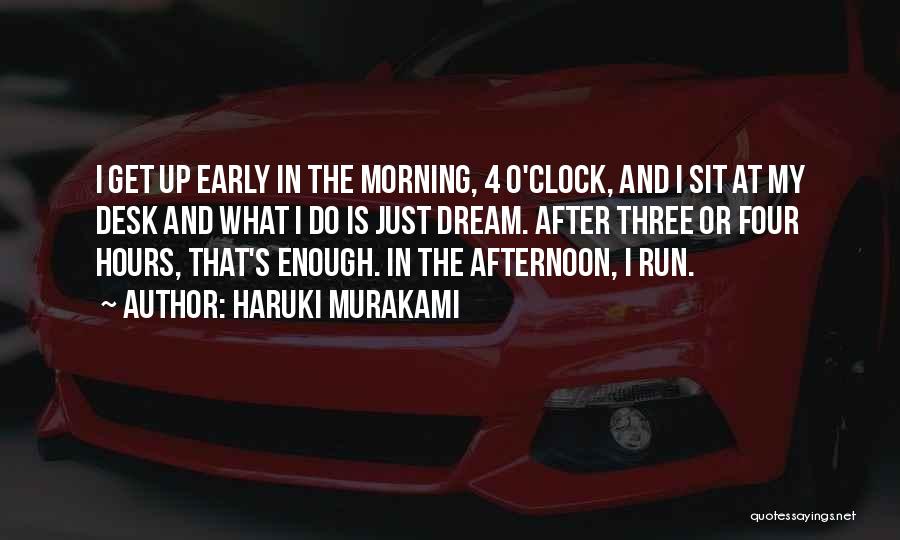 Haruki Murakami Quotes: I Get Up Early In The Morning, 4 O'clock, And I Sit At My Desk And What I Do Is