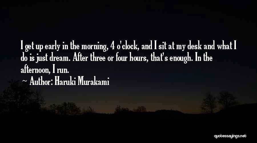 Haruki Murakami Quotes: I Get Up Early In The Morning, 4 O'clock, And I Sit At My Desk And What I Do Is