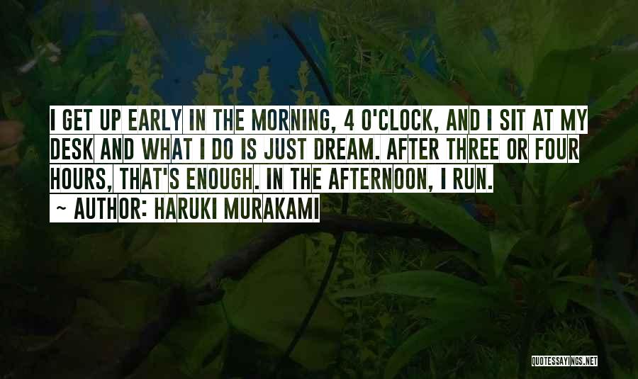 Haruki Murakami Quotes: I Get Up Early In The Morning, 4 O'clock, And I Sit At My Desk And What I Do Is