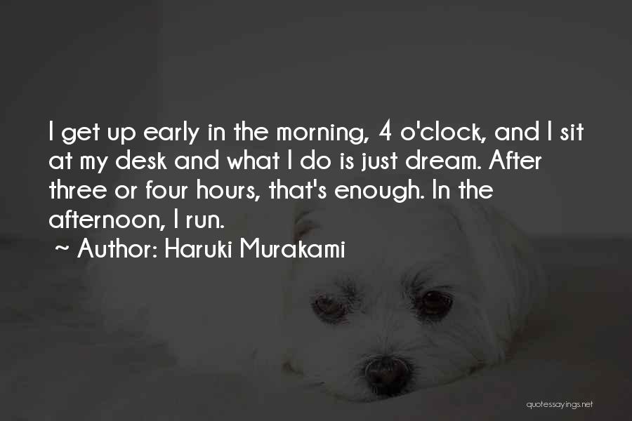 Haruki Murakami Quotes: I Get Up Early In The Morning, 4 O'clock, And I Sit At My Desk And What I Do Is