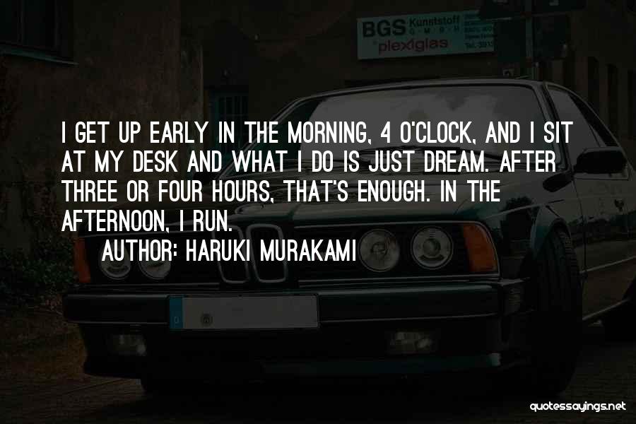 Haruki Murakami Quotes: I Get Up Early In The Morning, 4 O'clock, And I Sit At My Desk And What I Do Is