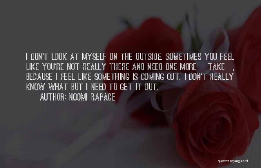 Noomi Rapace Quotes: I Don't Look At Myself On The Outside. Sometimes You Feel Like You're Not Really There And Need One More