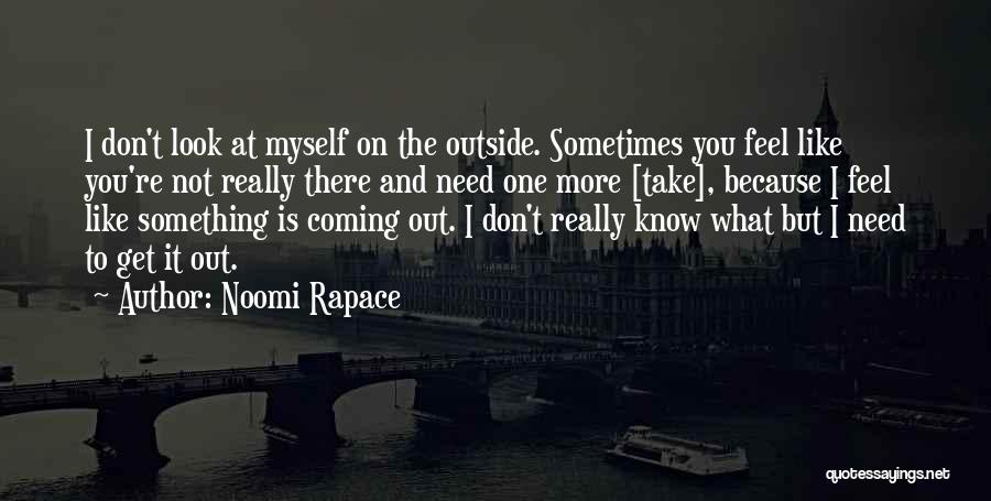 Noomi Rapace Quotes: I Don't Look At Myself On The Outside. Sometimes You Feel Like You're Not Really There And Need One More