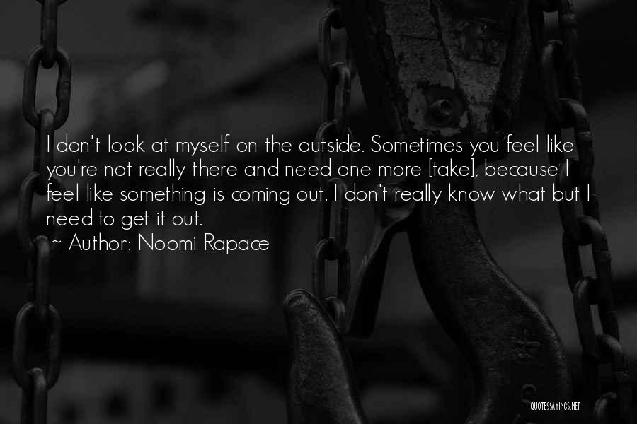 Noomi Rapace Quotes: I Don't Look At Myself On The Outside. Sometimes You Feel Like You're Not Really There And Need One More